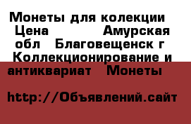 Монеты для колекции › Цена ­ 7 000 - Амурская обл., Благовещенск г. Коллекционирование и антиквариат » Монеты   